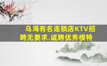 乌海有名连锁店KTV招聘无要求.诚聘优秀模特
