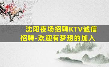 沈阳夜场招聘KTV诚信招聘-欢迎有梦想的加入